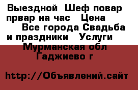 Выездной “Шеф-повар /првар на час › Цена ­ 1 000 - Все города Свадьба и праздники » Услуги   . Мурманская обл.,Гаджиево г.
